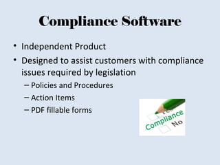 Compliance Software
• Independent Product
• Designed to assist customers with compliance
issues required by legislation
– Policies and Procedures
– Action Items
– PDF fillable forms
 