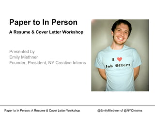 Paper to In Person
A Resume & Cover Letter Workshop
Presented by
Emily Miethner
Founder, President, NY Creative Interns
Paper to In Person: A Resume & Cover Letter Workshop @EmilyMiethner of @NYCinterns
 