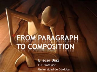 * FROM PARAGRAPH
 TO COMPOSITION
      Eliécer Díaz
      ELT Professor
      Universidad de Córdoba
 