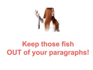 Keep those fish
OUT of your paragraphs!
 