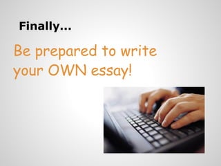 Finally...

Be prepared to write
your OWN essay!
 