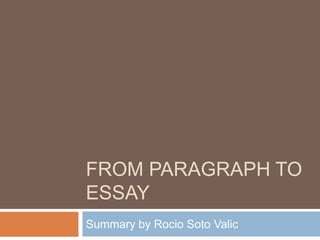 FROM PARAGRAPH TO
ESSAY
Summary by Rocio Soto Valic
 
