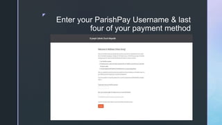 z
Enter your ParishPay Username & last
four of your payment method
 