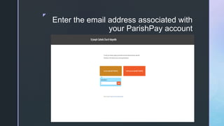 z
Enter the email address associated with
your ParishPay account
 