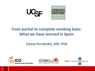 From partial to complete smoking bans:
What we have learned in Spain
Esteve Fernández, MD, PhD
 