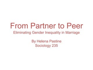 From Partner to PeerEliminating Gender Inequality in MarriageBy Helena PastineSociology 235 
