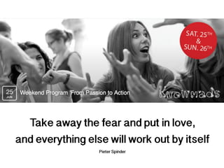 Take away the fear and put in love,
and everything else will work out by itself
Pieter Spinder
 