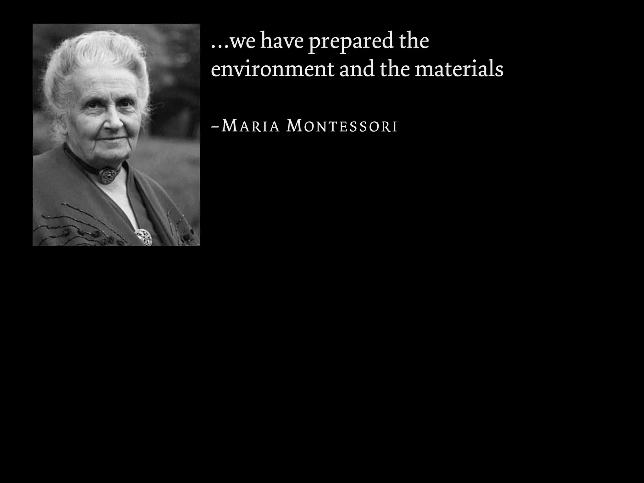 …we have prepared the
environment and the materials
–MARIA MONTESSORI
 