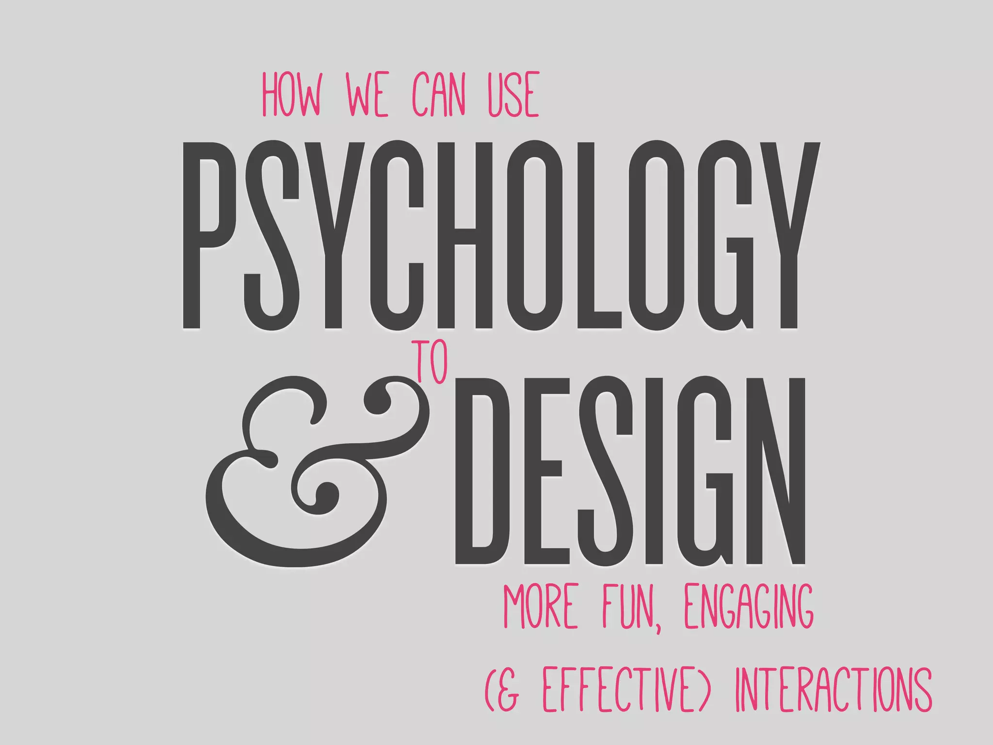 PSYCHOLOGY
&DESIGN
How we can use
to
more fun, engaging
(& effective) interactions
 