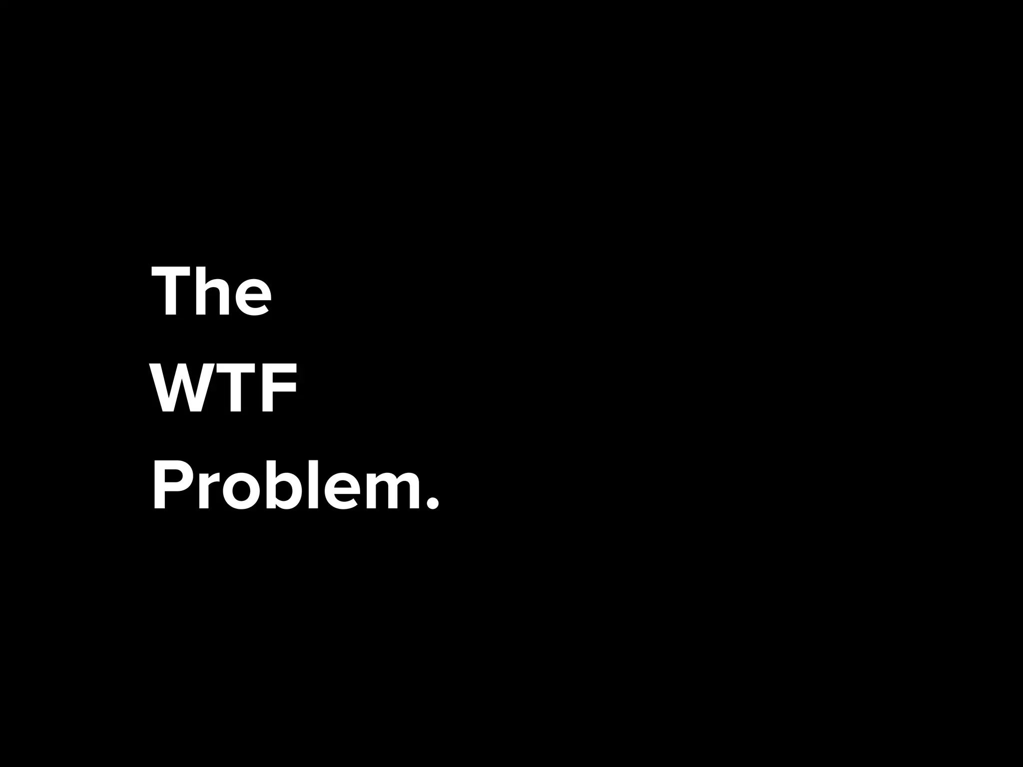 The
WTF
Problem.
What’sThisFor?
 