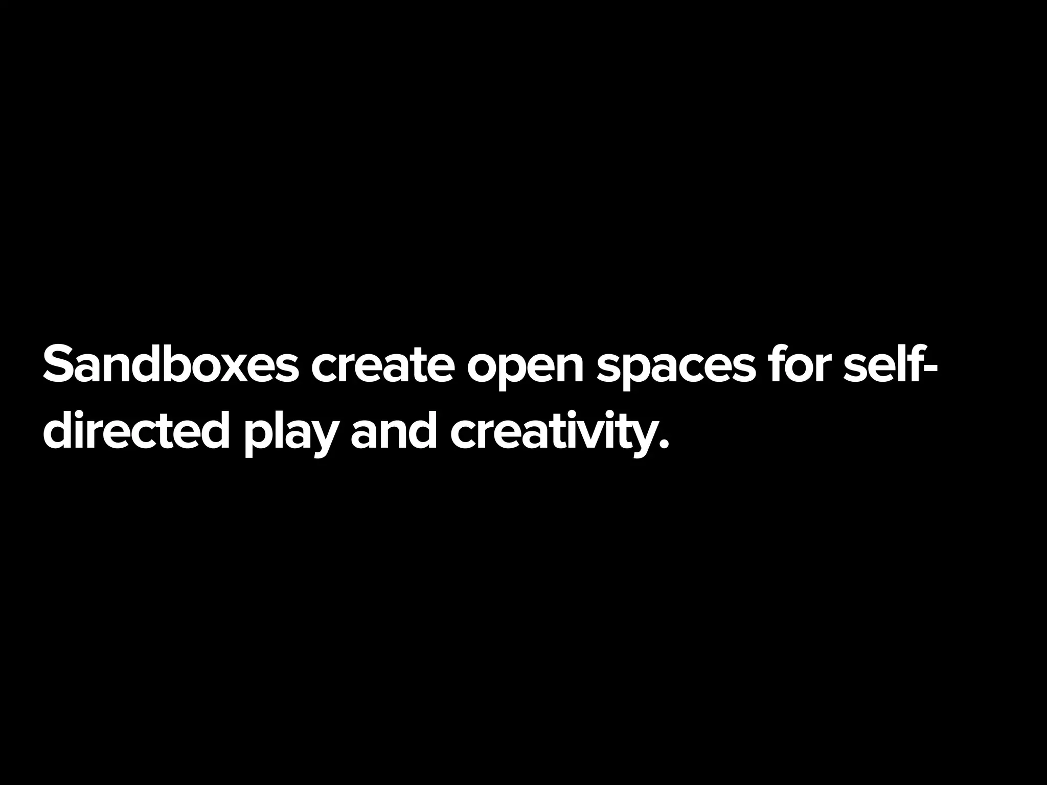 Sandboxes create open spaces for self-
directed play and creativity.
 