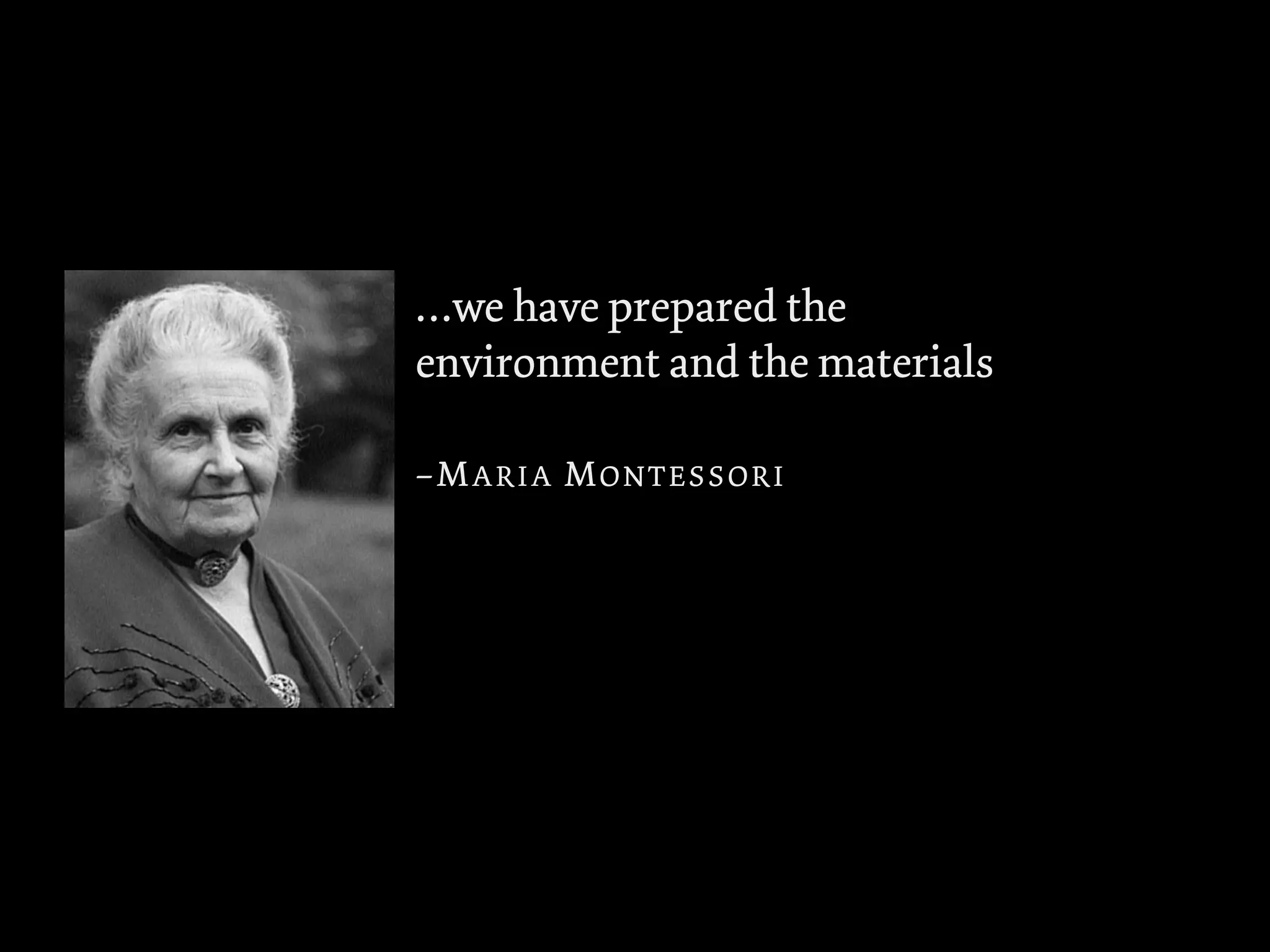 …we have prepared the
environment and the materials
–MARIA MONTESSORI
 