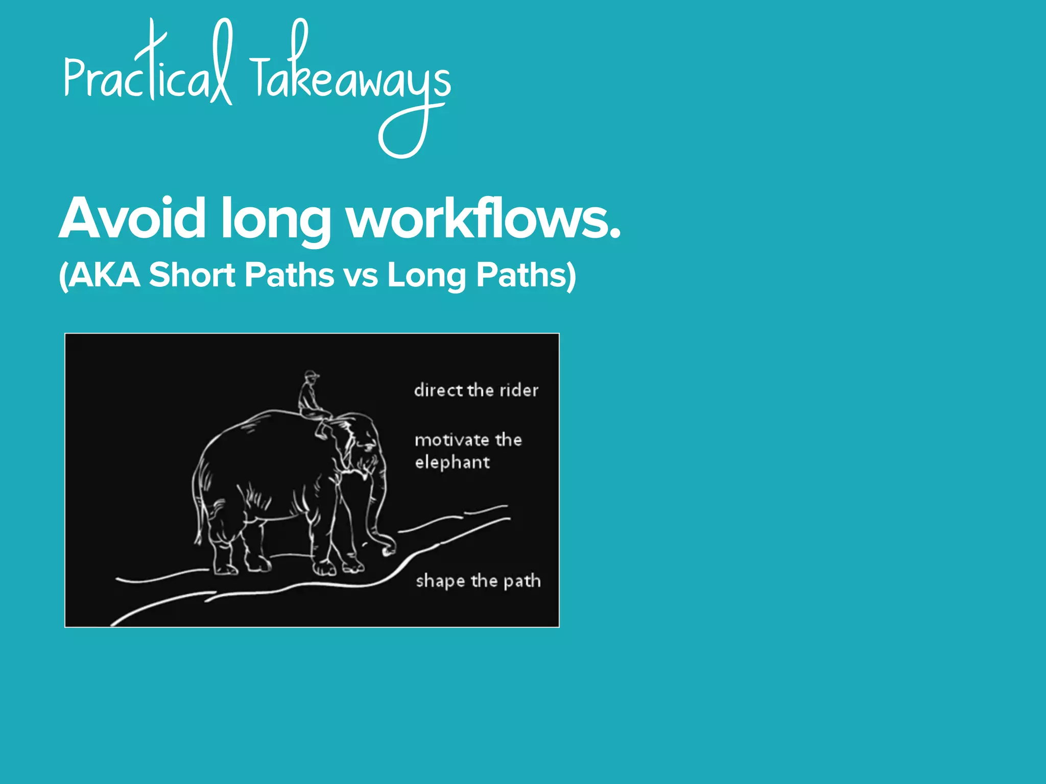 Practical Takeaways
Avoid long workflows.
(AKA Short Paths vs Long Paths)
 