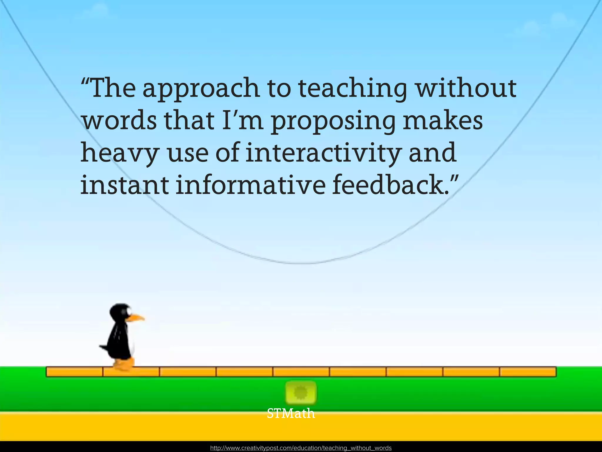 “The approach to teaching without
words that I’m proposing makes
heavy use of interactivity and
instant informative feedback.”
http://www.creativitypost.com/education/teaching_without_words
STMath
 