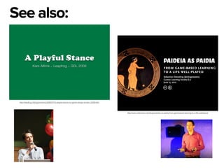 http://leapfrog.nl/blog/archives/2008/11/17/a-playful-stance-my-game-design-london-2008-talk/
http://www.slideshare.net/dings/paideia-as-paidia-from-gamebased-learning-to-a-life-wellplayed
See also:
 