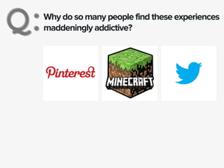 Why do so many people find these experiences
maddeningly addictive?Q:Q:
 