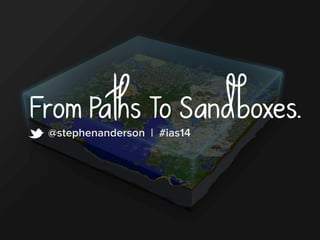 From Paths To Sandboxes.@stephenanderson | #ias14
t
 