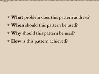 ★ What problem does this pattern address?

★ When should this pattern be used?

★ Why should this pattern be used?

★ How ...