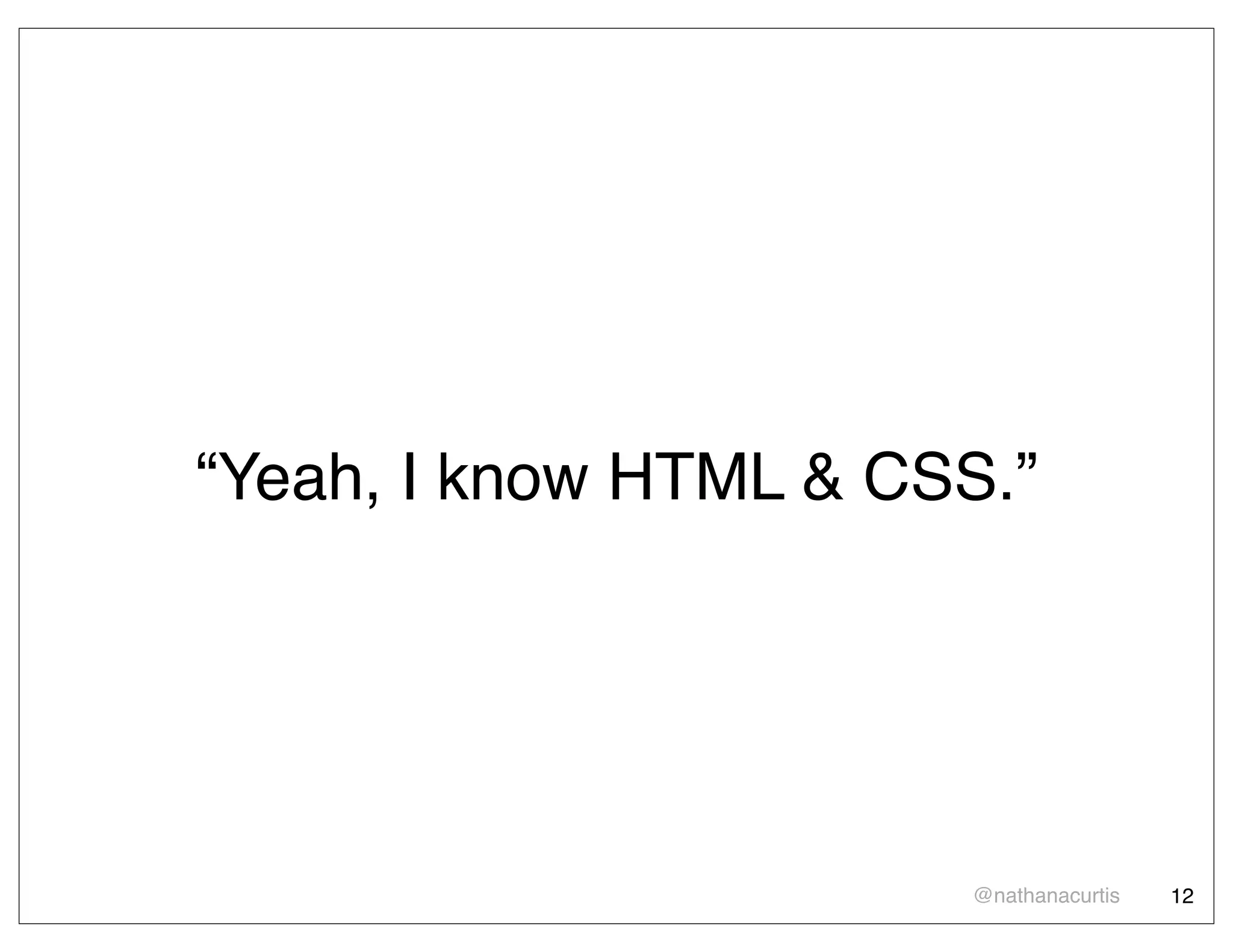 “Yeah, I know HTML & CSS.”




                       @nathanacurtis   12
 
