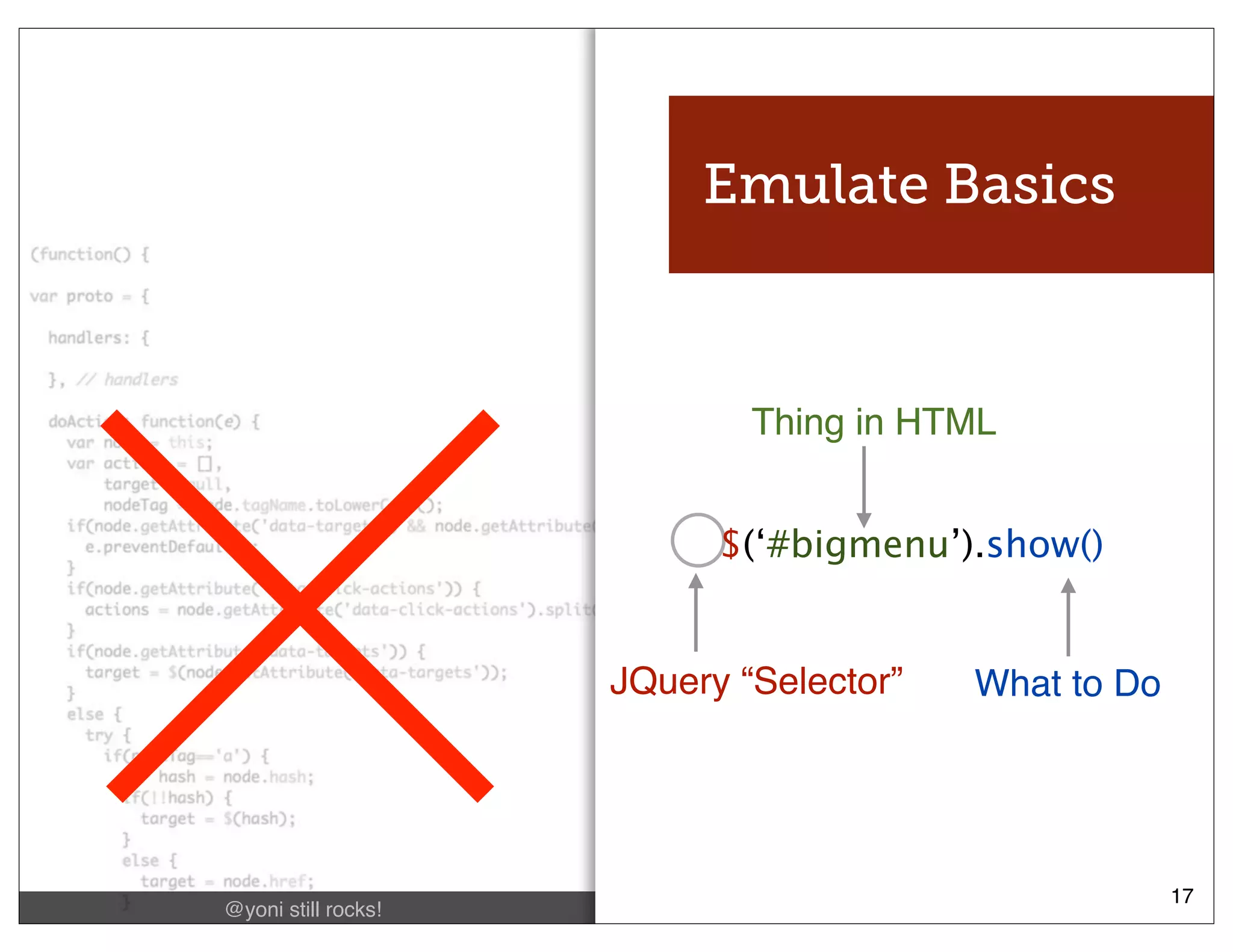 Emulate Basics



                             Thing in HTML


                           $(‘#bigmenu’).show()


                     JQuery “Selector”   What to Do




                                         @nathanacurtis   17
@yoni still rocks!
 
