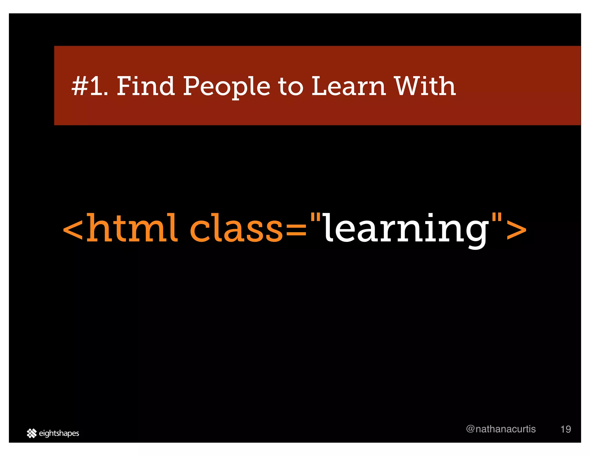 #1. Find People to Learn With




<html class="learning">



                                @nathanacurtis   19
 