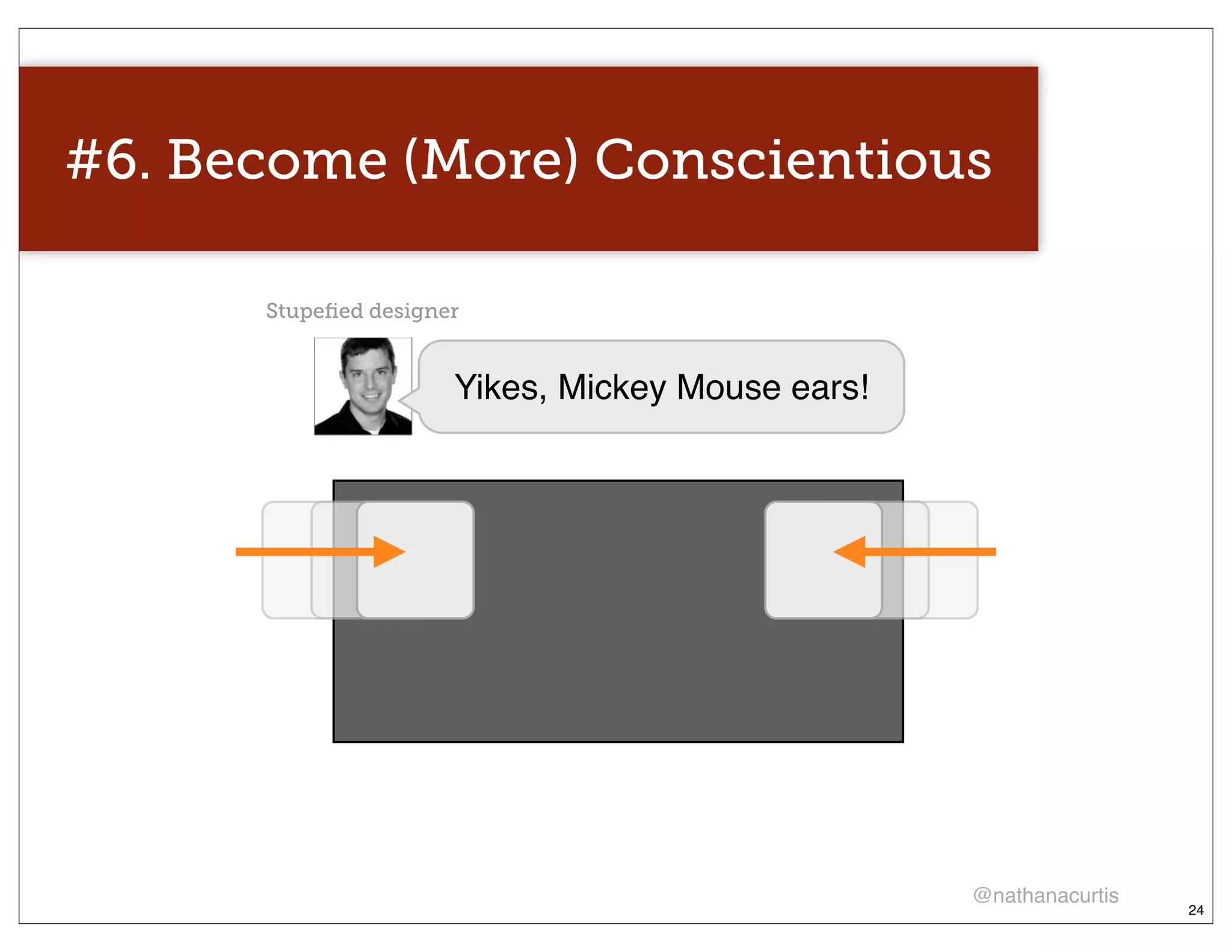 #6. Become (More) Conscientious

      Stupeﬁed designer


                      Yikes, Mickey Mouse ears!




                                                  @nathanacurtis
                                                                   24
 