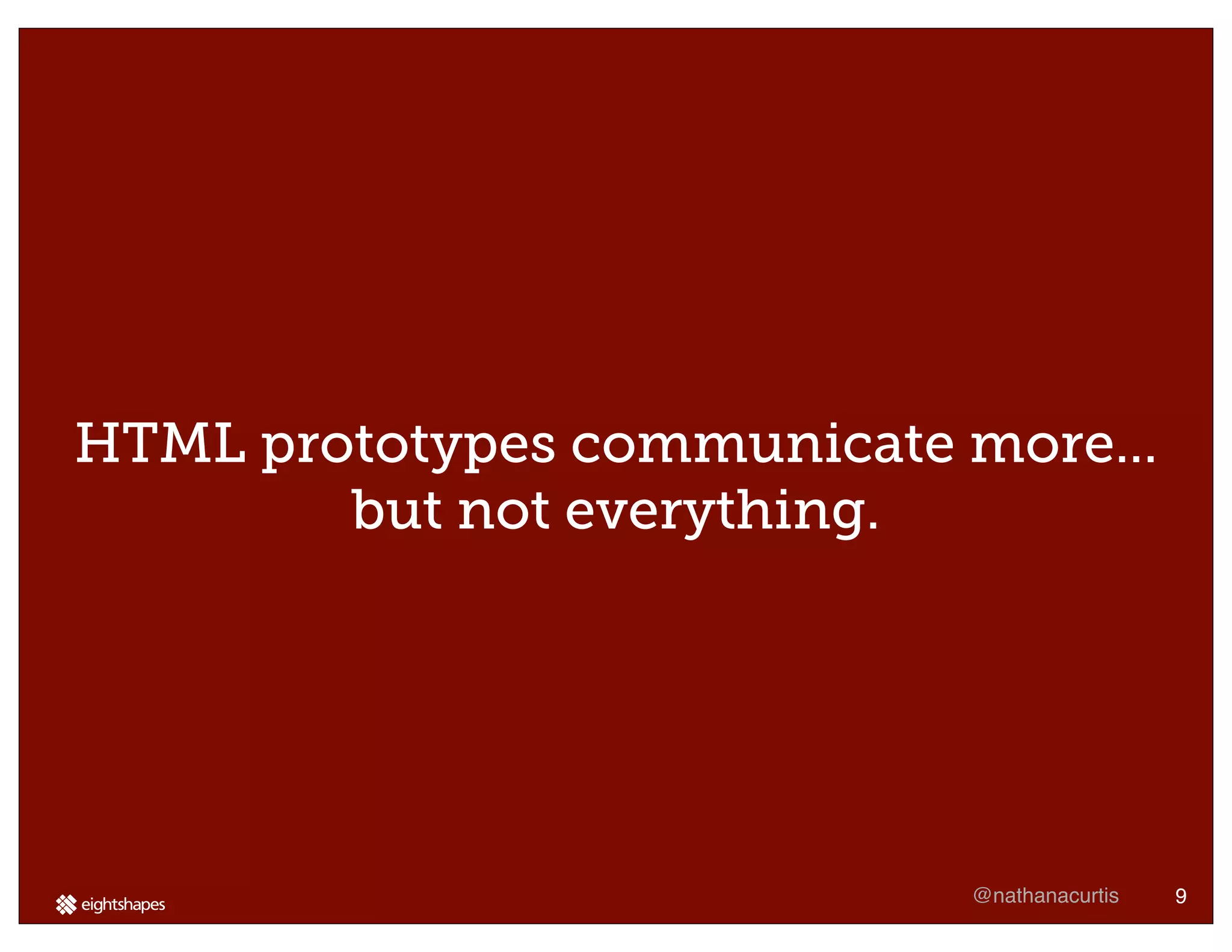 HTML prototypes communicate more...
        but not everything.




                            @nathanacurtis   9
 
