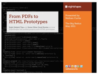From PDFs to                                            Presented by
                                                        Nathan Curtis
HTML Prototypes                                         The Big Redux
Eight Helpful Tips and Some Other Good Stories on how
                                                        May 2011
EightShapes has tackled projects with HTML prototypes




                                                        nathanacurtis
                                                                    @nathanacurtis   1
 