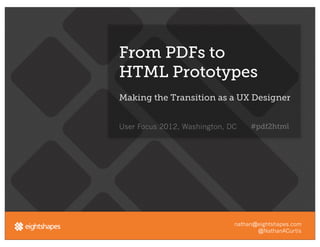 From PDFs to
HTML Prototypes
Making the Transition as a UX Designer


User Focus 2012, Washington, DC    #pdf2html




                              nathan@eightshapes.com
                                     @NathanACurtis
 