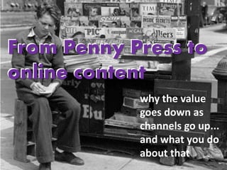 From Penny Press to
online content
            why the value
            goes down as
            channels go up...
            and what you do
            about that
 