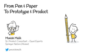 From Pen & Paper
To Prototype & Product
Munish Malik
Sr. Product Consultant - Equal Experts
Springer Nature (Alumni)
@munishmalik
 