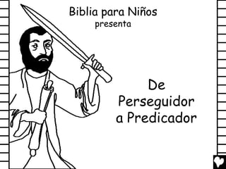 Biblia para Niños
     presenta




              De
         Perseguidor
         a Predicador
 
