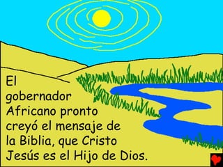 El
gobernador
Africano pronto
creyó el mensaje de
la Biblia, que Cristo
Jesús es el Hijo de Dios.
 