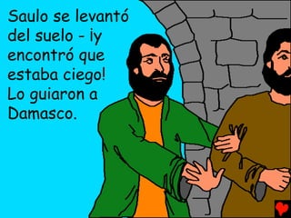 Saulo se levantó
del suelo - ¡y
encontró que
estaba ciego!
Lo guiaron a
Damasco.
 