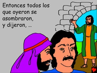 Entonces todos los
que oyeron se
asombraron,
y dijeron, …
 