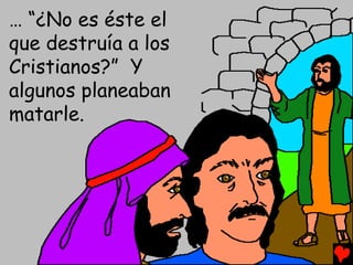 … “¿No es éste el
que destruía a los
Cristianos?” Y
algunos planeaban
matarle.
 