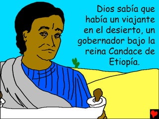Dios sabía que
  había un viajante
 en el desierto, un
gobernador bajo la
  reina Candace de
        Etiopía.
 