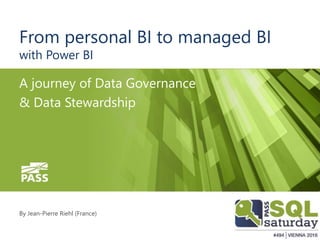 SQLSaturday Vienna 2016
From personal BI to managed BI
with Power BI
A journey of Data Governance
& Data Stewardship
By Jean-Pierre Riehl (France)
 