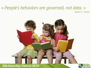 SQLSaturday Vienna 2016
« People’s behaviors are governed, not data. »
Robert S. Seiner
 