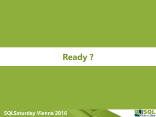 SQLSaturday Vienna 2016
Ready ?
 