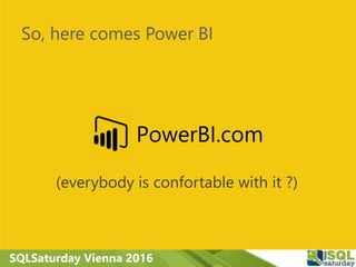 SQLSaturday Vienna 2016
PowerBI.com
So, here comes Power BI
(everybody is confortable with it ?)
 