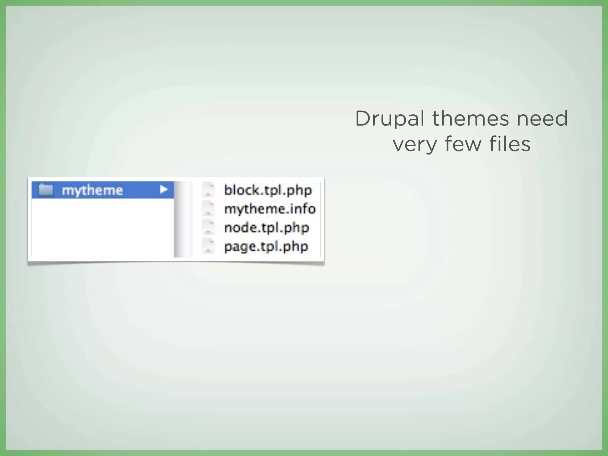 Drupal themes need
   very few ﬁles
 