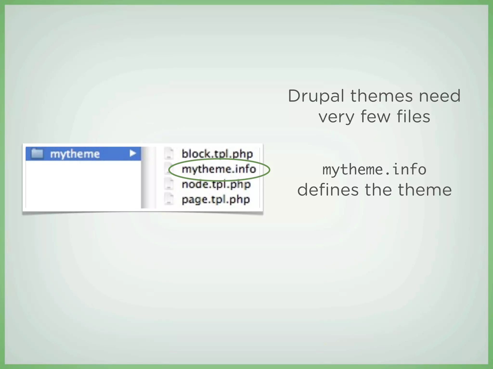 Drupal themes need
   very few ﬁles


   mytheme.info
deﬁnes the theme
 