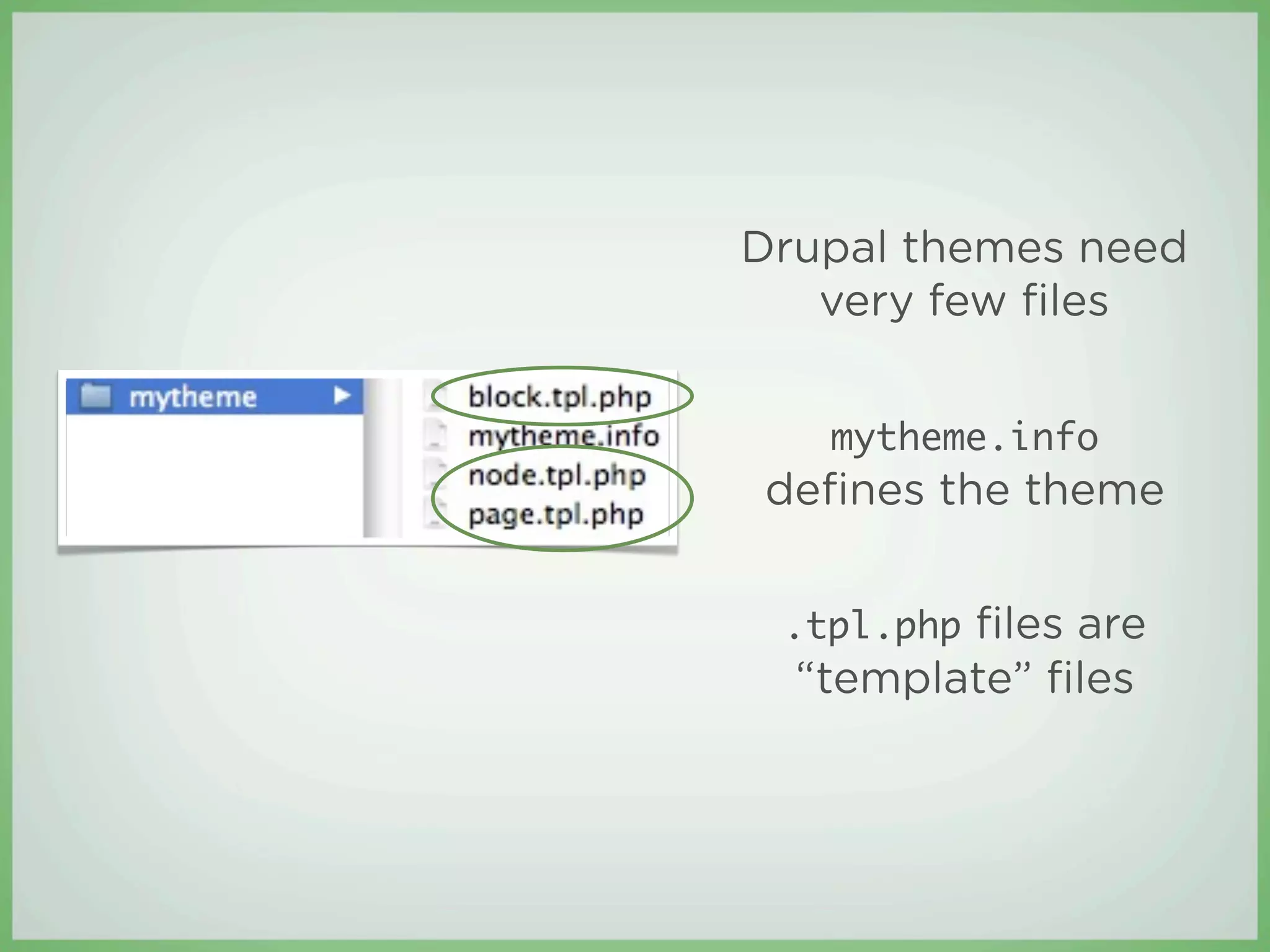 Drupal themes need
   very few ﬁles


   mytheme.info
deﬁnes the theme


 .tpl.php ﬁles are
  “template” ﬁles
 