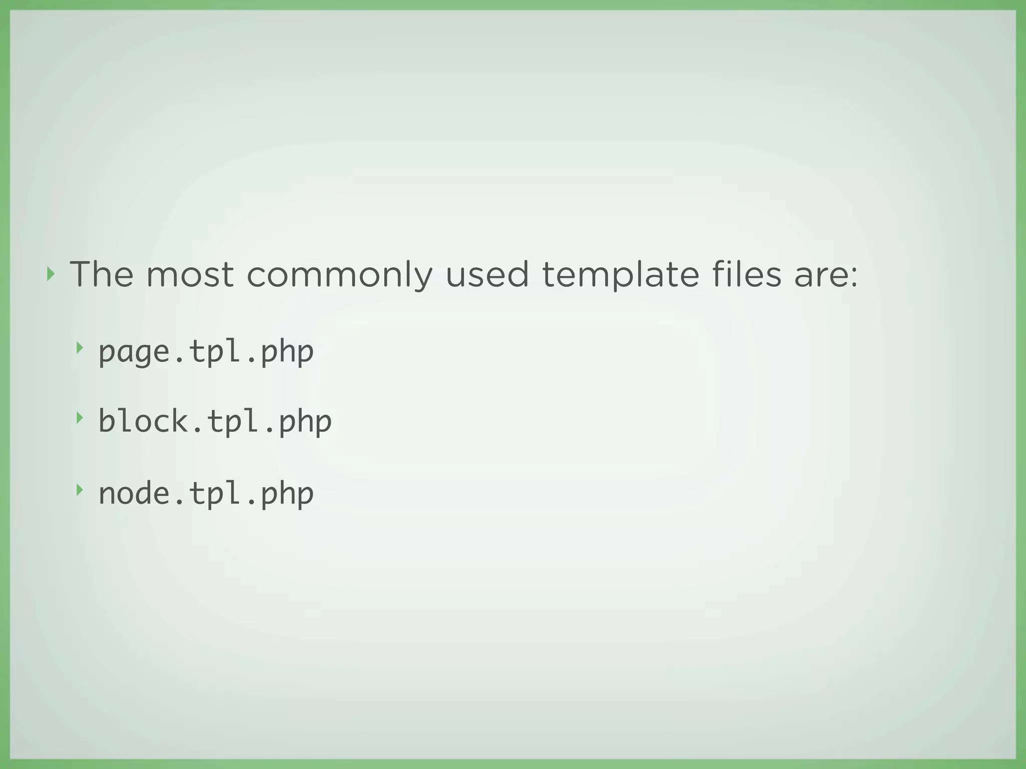 ‣   The most commonly used template ﬁles are:
    ‣   page.tpl.php

    ‣   block.tpl.php

    ‣   node.tpl.php
 