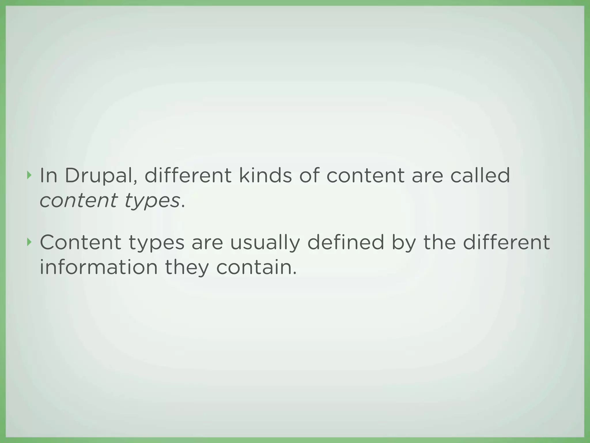 ‣   In Drupal, di erent kinds of content are called
    content types.
‣   Content types are usually deﬁned by the di erent
    information they contain.
 