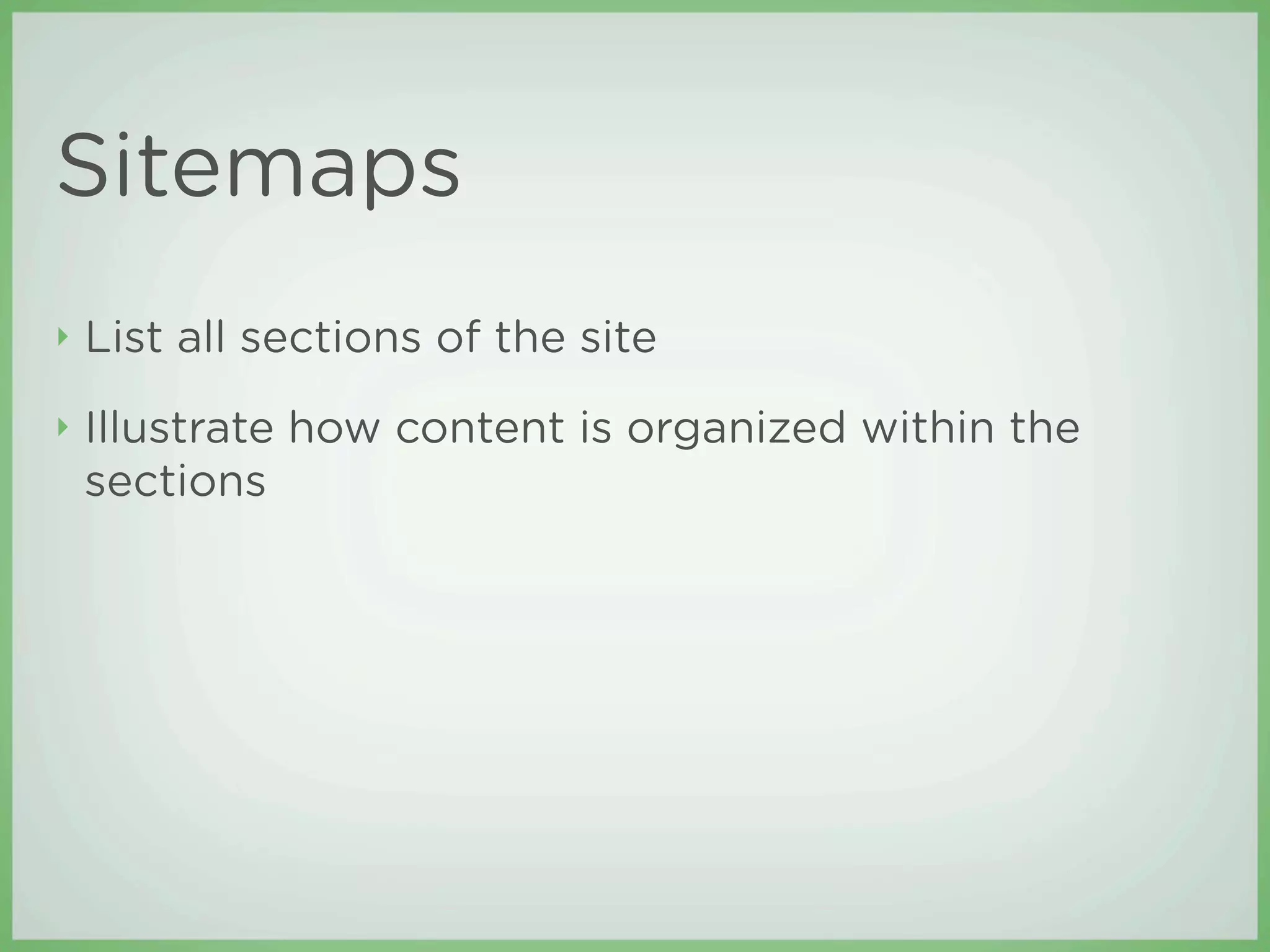 Sitemaps
‣   List all sections of the site
‣   Illustrate how content is organized within the
    sections
 