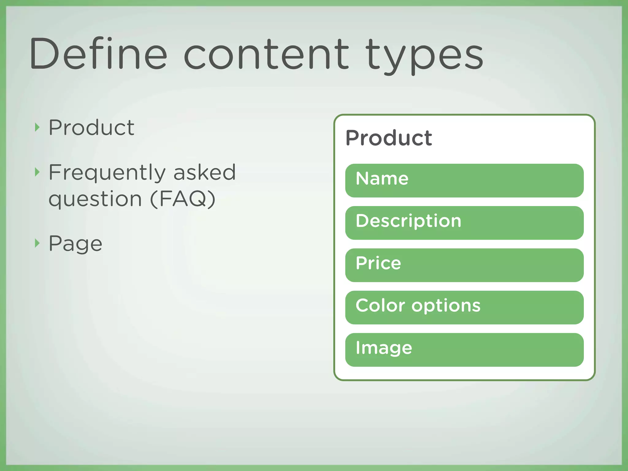 Deﬁne content types
‣   Product            Product
‣   Frequently asked   Name
    question (FAQ)
                       Description
‣   Page
                       Price

                       Color options

                       Image
 