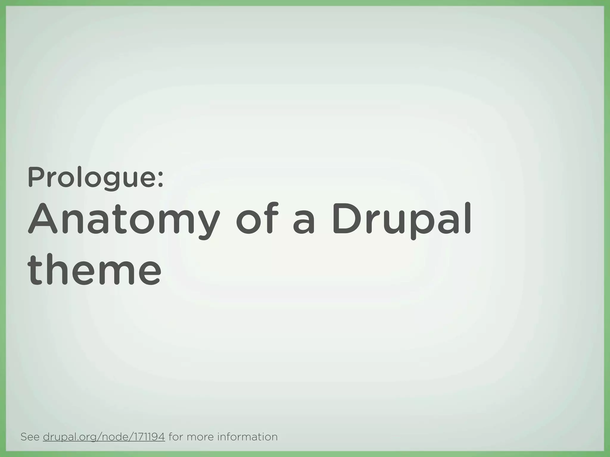 Prologue:
 Anatomy of a Drupal
 theme


See drupal.org/node/171194 for more information
 