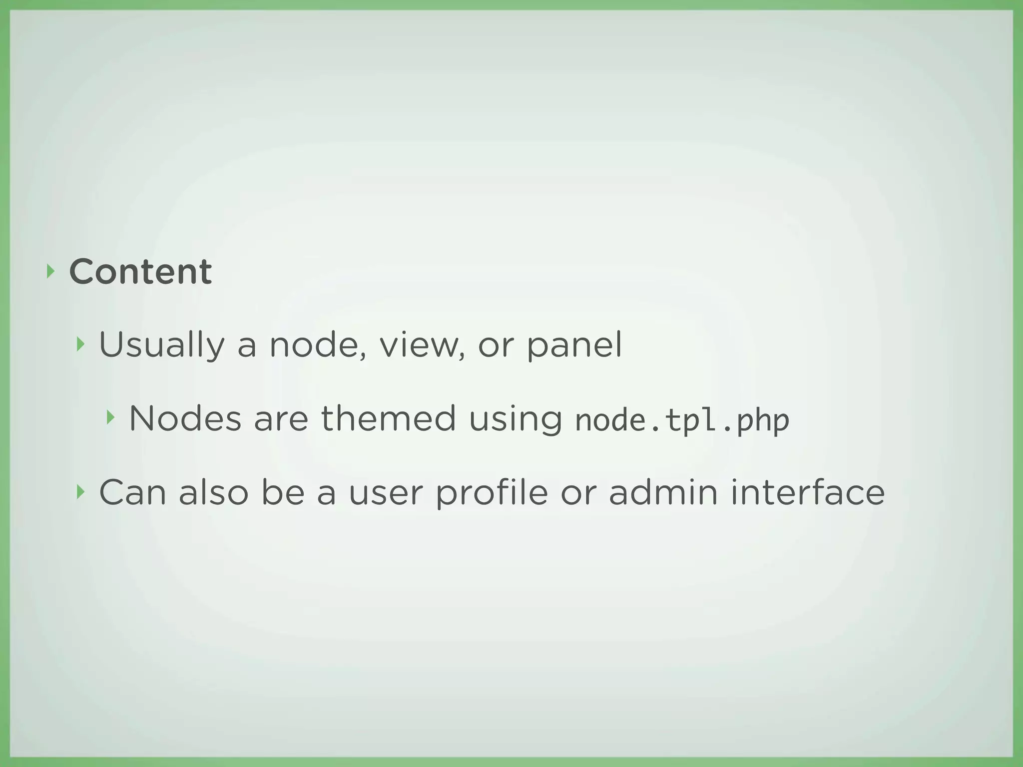 ‣   Content
    ‣   Usually a node, view, or panel
        ‣   Nodes are themed using node.tpl.php
    ‣   Can also be a user proﬁle or admin interface
 